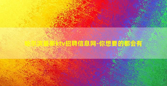 哈尔滨最新ktv招聘信息网-你想要的都会有